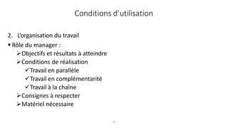 33
2. L’organisation du travail
 Rôle du manager :
Objectifs et résultats à atteindre
Conditions de réalisation
Travail en parallèle
Travail en complémentarité
Travail à la chaîne
Consignes à respecter
Matériel nécessaire
Conditions d’utilisation
 