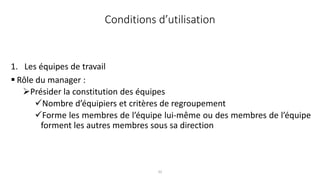 32
1. Les équipes de travail
 Rôle du manager :
Présider la constitution des équipes
Nombre d’équipiers et critères de regroupement
Forme les membres de l’équipe lui-même ou des membres de l’équipe
forment les autres membres sous sa direction
Conditions d’utilisation
 