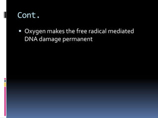 Cont.
 Oxygen makes the free radical mediated
DNA damage permanent
 