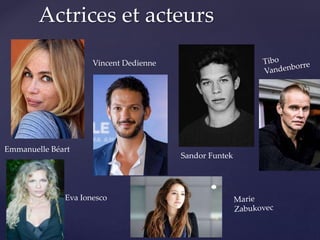 Actrices et acteurs
Emmanuelle Béart
Vincent Dedienne
Sandor Funtek
Eva Ionesco
 