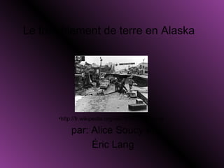 Le tremblement de terre en Alaska
par: Alice Soucy et
Éric Lang
•http://fr.wikipedia.org/wiki/S%C3%A9isme
 