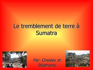 Le tremblement de terre à Sumatra Par: Chesley et Stéphanie 