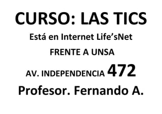 CURSO: LAS TICS
Está en Internet Life’sNet
FRENTE A UNSA
AV. INDEPENDENCIA 472
Profesor. Fernando A.
 