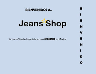 BIENVENIDOS A..                            B
                                                          I
                                                          E
                                                          N
                                                          V
La nueva Tienda de pantalones mas actualizada en Mexico   E
                                                          N
                                                          I
                                                          D
                                                          O
 