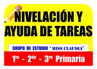 1ro
- 2do
- 3ro
Primaria
GRUPO DE ESTUDIO “ Miss Claudia”
NIVELACIÓN Y
AYUDA DE TAREAS
 