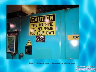 Atención: Esta máquina no tiene cerebro, utiliza el tuyo 