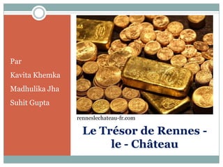 Par
Kavita Khemka
Madhulika Jha
Suhit Gupta
                renneslechateau-fr.com

                  Le Trésor de Rennes -
                       le - Château
 