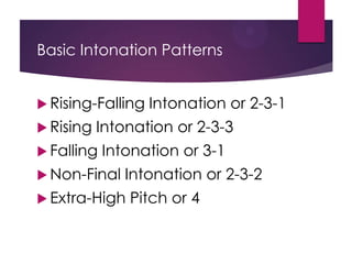 Basic Intonation Patterns
 Rising-Falling
 Rising

Intonation or 2-3-1

Intonation or 2-3-3

 Falling

Intonation or 3-1

 Non-Final

Intonation or 2-3-2

 Extra-High

Pitch or 4

 