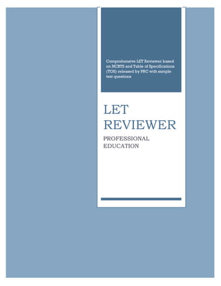 Comprehensive LET Reviewer based
on NCBTS and Table of Specifications
(TOS) released by PRC with sample
test questions
LET
REVIEWER
PROFESSIONAL
EDUCATION
 