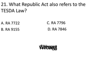 21. What Republic Act also refers to the
TESDA Law?
A. RA 7722
D. RA 7846B. RA 9155
C. RA 7796
CorrectWrongWrongWrong
 