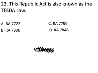 23. This Republic Act is also known as the
TESDA Law.
A. RA 7722
D. RA 7846B. RA 7836
C. RA 7796
CorrectWrongWrongWrong
 