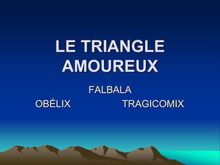 LE TRIANGLE AMOUREUX FALBALA OBÉLIX                   TRAGICOMIX 
