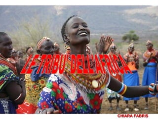 LE TRIBU’ AFRICANE
DI CHIARA FABRIS
CHIARA FABRISCHIARA FABRIS
 