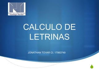 S
CALCULO DE
LETRINAS
JONATHAN TOVAR CI. 17983749
 