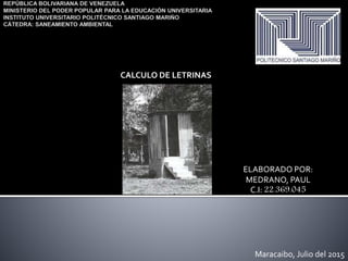 ELABORADO POR:
MEDRANO, PAUL
C.I: 22.369.045
Maracaibo, Julio del 2015
CALCULO DE LETRINAS
 