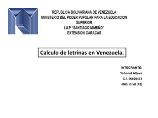 Calculo de letrinas en Venezuela.
INTEGRANTE:
Yohanet Altuve
C.I. 16600473
•ING. Civil (42)
 