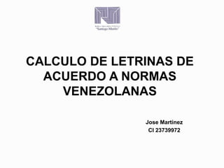Jose Martinez
CI 23739972
CALCULO DE LETRINAS DE
ACUERDO A NORMAS
VENEZOLANAS
 