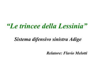 “Le trincee della Lessinia”
Sistema difensivo sinistra Adige
Relatore: Flavio Melotti
 