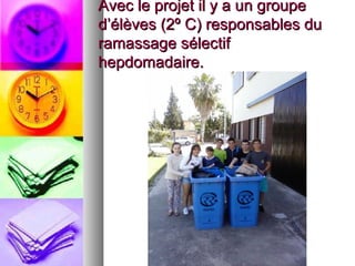 Avec le projet il y a un groupeAvec le projet il y a un groupe
d’élèves (2º C) responsables dud’élèves (2º C) responsables du
ramassage sélectiframassage sélectif
hepdomadaire.hepdomadaire.
 