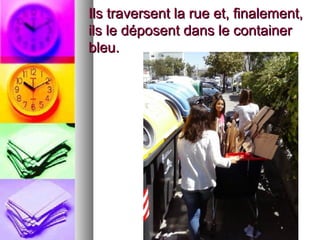 Ils traversent la rue et, finalement,Ils traversent la rue et, finalement,
ils le déposent dans le containerils le déposent dans le container
bleu.bleu.
 