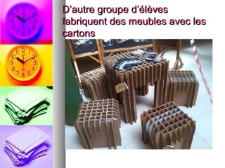 D’autre groupe d’élèvesD’autre groupe d’élèves
fabriquent des meubles avec lesfabriquent des meubles avec les
cartonscartons
 