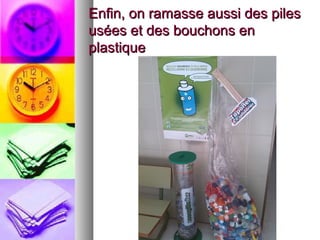 Enfin, on ramasse aussi des pilesEnfin, on ramasse aussi des piles
usées et des bouchons enusées et des bouchons en
plastiqueplastique
 