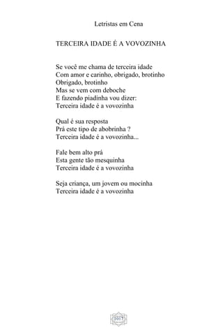 Letristas em Cena
1017
TERCEIRA IDADE É A VOVOZINHA
Se você me chama de terceira idade
Com amor e carinho, obrigado, brotinho
Obrigado, brotinho
Mas se vem com deboche
E fazendo piadinha vou dizer:
Terceira idade é a vovozinha
Qual é sua resposta
Prá este tipo de abobrinha ?
Terceira idade é a vovozinha...
Fale bem alto prá
Esta gente tão mesquinha
Terceira idade é a vovozinha
Seja criança, um jovem ou mocinha
Terceira idade é a vovozinha
 