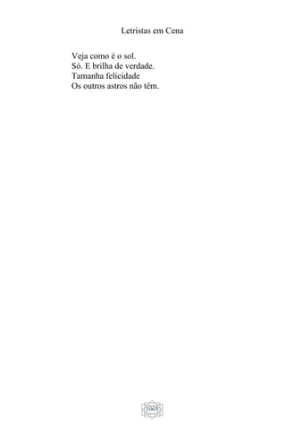 Letristas em Cena
1065
Veja como é o sol.
Só. E brilha de verdade.
Tamanha felicidade
Os outros astros não têm.
 
