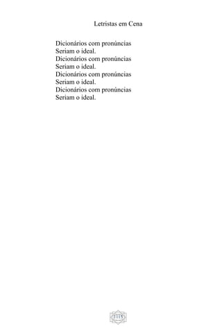 Letristas em Cena
1115
Dicionários com pronúncias
Seriam o ideal.
Dicionários com pronúncias
Seriam o ideal.
Dicionários com pronúncias
Seriam o ideal.
Dicionários com pronúncias
Seriam o ideal.
 