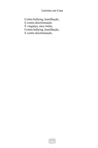 Letristas em Cena
1171
Contra bullying, humilhação,
E contra discriminação.
É vingança, meu irmão,
Contra bullying, humilhação,
E contra discriminação.
 
