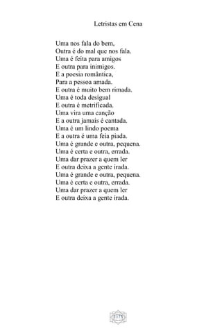 Letristas em Cena
1173
Uma nos fala do bem,
Outra é do mal que nos fala.
Uma é feita para amigos
E outra para inimigos.
E a poesia romântica,
Para a pessoa amada.
E outra é muito bem rimada.
Uma é toda desigual
E outra é metrificada.
Uma vira uma canção
E a outra jamais é cantada.
Uma é um lindo poema
E a outra é uma feia piada.
Uma é grande e outra, pequena.
Uma é certa e outra, errada.
Uma dar prazer a quem ler
E outra deixa a gente irada.
Uma é grande e outra, pequena.
Uma é certa e outra, errada.
Uma dar prazer a quem ler
E outra deixa a gente irada.
 