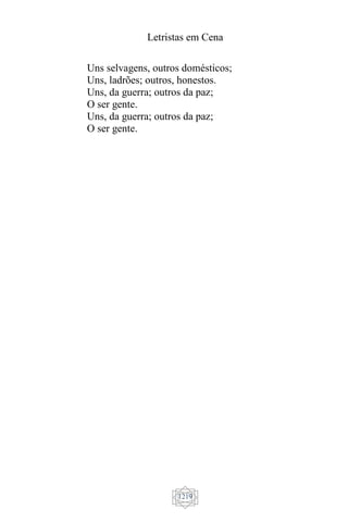 Letristas em Cena
1219
Uns selvagens, outros domésticos;
Uns, ladrões; outros, honestos.
Uns, da guerra; outros da paz;
O ser gente.
Uns, da guerra; outros da paz;
O ser gente.
 