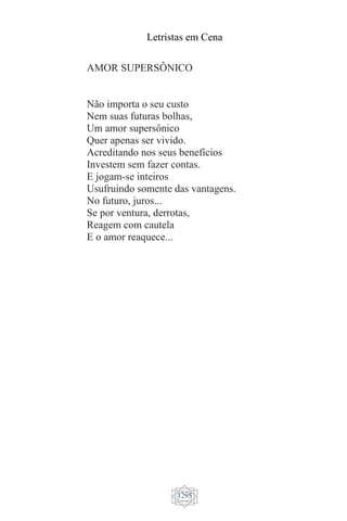 Letristas em Cena
1295
AMOR SUPERSÔNICO
Não importa o seu custo
Nem suas futuras bolhas,
Um amor supersônico
Quer apenas ser vivido.
Acreditando nos seus benefícios
Investem sem fazer contas.
E jogam-se inteiros
Usufruindo somente das vantagens.
No futuro, juros...
Se por ventura, derrotas,
Reagem com cautela
E o amor reaquece...
 