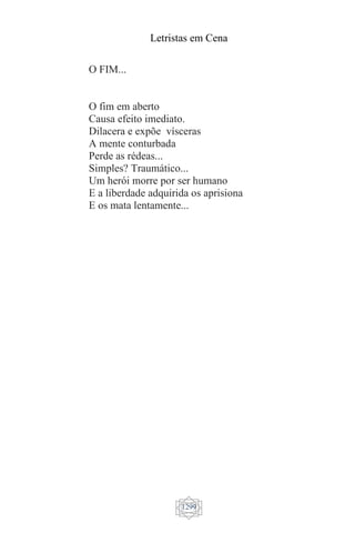 Letristas em Cena
1299
O FIM...
O fim em aberto
Causa efeito imediato.
Dilacera e expõe vísceras
A mente conturbada
Perde as rédeas...
Simples? Traumático...
Um herói morre por ser humano
E a liberdade adquirida os aprisiona
E os mata lentamente...
 