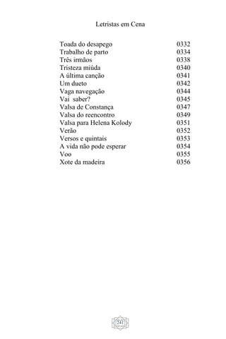 Letristas em Cena
241
Toada do desapego
Trabalho de parto
Três irmãos
Tristeza miúda
A última canção
Um dueto
Vaga navegação
Vai saber?
Valsa de Constança
Valsa do reencontro
Valsa para Helena Kolody
Verão
Versos e quintais
A vida não pode esperar
Voo
Xote da madeira
0332
0334
0338
0340
0341
0342
0344
0345
0347
0349
0351
0352
0353
0354
0355
0356
 