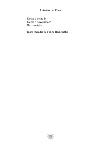 Letristas em Cena
251
Deixa o velho ir
Deixa o novo nascer
Ressurreição
(para melodia de Felipe Radiccetti)
 