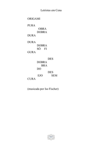 Letristas em Cena
303
ORIGAMI
PURA
OBRA
DOBRA
DURA
DURA
DOBRA
SÓ FI
GURA
DES
DOBRA
BRA
DO
DES
EJO SEM
CURA
(musicada por Iso Fischer)
 