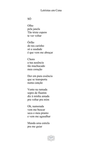 Letristas em Cena
327
SÓ
Olho
pela janela
Tão triste espero
te ver voltar
Órfão
do teu carinho
só a saudade
é que vem me abraçar
Choro
a tua ausência
tão machucado
meu coração
Dor em pura essência
que se transporta
numa canção
Vento na ramada
sopro de flautim
diz à minha amada
pra voltar pra mim
Oh, namorada
vem me buscar
seca o meu pranto
e vem me agasalhar
Manda uma estrela
pra me guiar
 