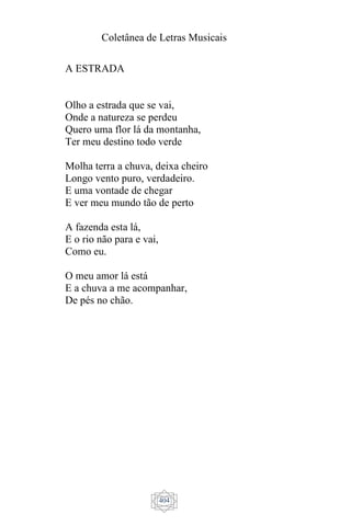 Coletânea de Letras Musicais
404
A ESTRADA
Olho a estrada que se vai,
Onde a natureza se perdeu
Quero uma flor lá da montanha,
Ter meu destino todo verde
Molha terra a chuva, deixa cheiro
Longo vento puro, verdadeiro.
E uma vontade de chegar
E ver meu mundo tão de perto
A fazenda esta lá,
E o rio não para e vai,
Como eu.
O meu amor lá está
E a chuva a me acompanhar,
De pés no chão.
 