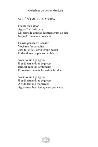 Coletânea de Letras Musicais
410
VOCÊ SÓ ME LIGA AGORA
Escuta meu amor
Agora “ta” tudo bem
Milhares de estrelas desprenderam do céu
Naquele momento do adeus
Eu não pensei em desistir
Você me fez acreditar
Juro foi difícil ver o tempo passar
E abandonar os planos também...
Você só me liga agora
E eu já tentando te esquecer
Brincar com um sentimento
É um risco demais faz sofrer faz doer
Você só me liga agora
E eu já tentando te esquecer
A vida tem mil momentos
Agora meu bem tem que ser pra valer.
 