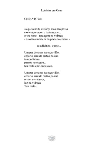 Letristas em Cena
413
CHINATOWN
Já que a noite disfarça mas não passa
e o tempo escorre lentamente...
o teu rosto - tatuagem na vidraça
- os olhos mentem no planalto central -
eu adivinho, quase...
Um par de taças na escuridão,
cenário azul de cartão postal;
tempo futuro,
passos no escuro...
teu rosto em Chinatown.
Um par de taças na escuridão,
cenário azul de cartão postal;
o som me abraça,
luz na vidraça.
Teu rosto...
 