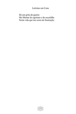 Letristas em Cena
429
De um grito de guerra
Me libertar do egoísmo e da escuridão
Nesta vida que me cerca de frustração.
 