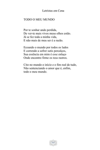 Letristas em Cena
585
TODO O MEU MUNDO
Por te sonhar ando perdida,
De ver-te mais vivos meus olhos estão.
Já se fez toda a minha vida,
E não mais de meu ser é a razão.
Ecoando o mundo por todos os lados
E correndo a sofrer sutis percalços,
Sua essência em mim é esse enlaço
Onde encontro firme os teus rastros.
Cito no mundo o início e o fim real de tudo,
Não sentenciando o amor que é, enfim,
todo o meu mundo.
 