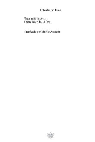 Letristas em Cena
605
Nada mais importa
Toque sua vida, lá fora
(musicada por Murilo Andreo)
 