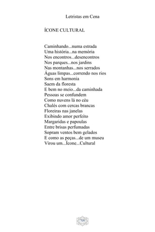 Letristas em Cena
709
ÍCONE CULTURAL
Caminhando...numa estrada
Uma história...na memória
Nos encontros...desencontros
Nos parques...nos jardins
Nas montanhas...nos serrados
Águas limpas...correndo nos rios
Sons em harmonia
Saem da floresta
E bem no meio...da caminhada
Pessoas se confundem
Como nuvens lá no céu
Chalés com cercas brancas
Floreiras nas janelas
Exibindo amor perfeito
Margaridas e papoulas
Entre brisas perfumadas
Sopram ventos bem gelados
E como as peças...de um museu
Virou um...Ícone...Cultural
 