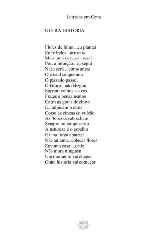 Letristas em Cena
721
OUTRA HISTÓRIA
Flores de lótus ...eu plantei
Entre belos...arrozais
Mais uma vez...eu cresci
Pois a intuição...eu segui
Nada será ...como antes
O cristal se quebrou
O passado passou
O futuro...não chegou
Sopram ventos suaves
Frases e pensamentos
Caem as gotas de chuva
E...salpicam o chão
Como as cinzas do vulcão
As flores desabrocham
Sempre no tempo certo
A natureza é o espelho
E uma força aparece
Não adianta...colocar flores
Em uma casa ...onde
Não mora ninguém
Um momento vai chegar
Outra história vai começar
 