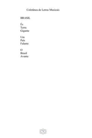 Coletânea de Letras Musicais
76
BRASIL
És
Terra
Gigante
Um
País
Falante
O
Brasil
Avante
 