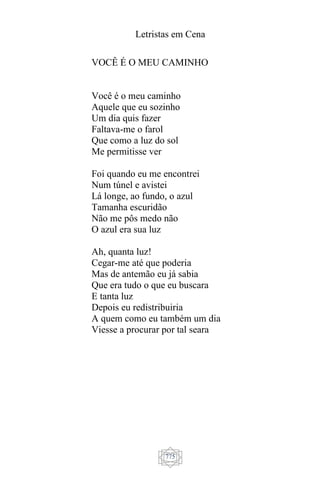 Letristas em Cena
775
VOCÊ É O MEU CAMINHO
Você é o meu caminho
Aquele que eu sozinho
Um dia quis fazer
Faltava-me o farol
Que como a luz do sol
Me permitisse ver
Foi quando eu me encontrei
Num túnel e avistei
Lá longe, ao fundo, o azul
Tamanha escuridão
Não me pôs medo não
O azul era sua luz
Ah, quanta luz!
Cegar-me até que poderia
Mas de antemão eu já sabia
Que era tudo o que eu buscara
E tanta luz
Depois eu redistribuiria
A quem como eu também um dia
Viesse a procurar por tal seara
 