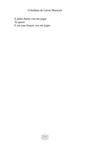 Coletânea de Letras Musicais
802
E pelas dunas vou me jogar.
Te quero
E em teus braços vou me jogar.
 