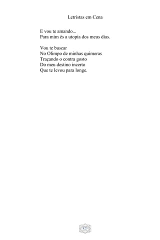 Letristas em Cena
823
E vou te amando...
Para mim és a utopia dos meus dias.
Vou te buscar
No Olimpo de minhas quimeras
Traçando o contra gosto
Do meu destino incerto
Que te levou para longe.
 